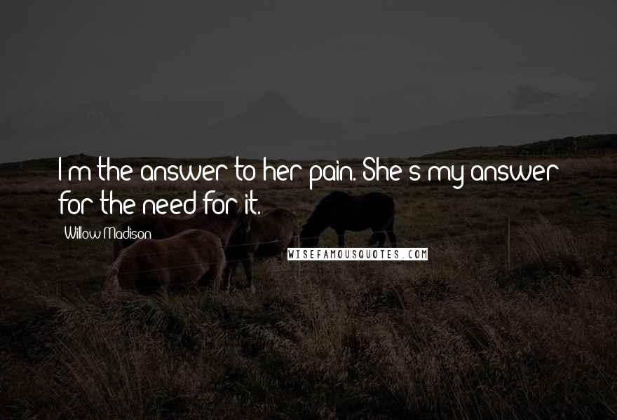 Willow Madison Quotes: I'm the answer to her pain. She's my answer for the need for it.