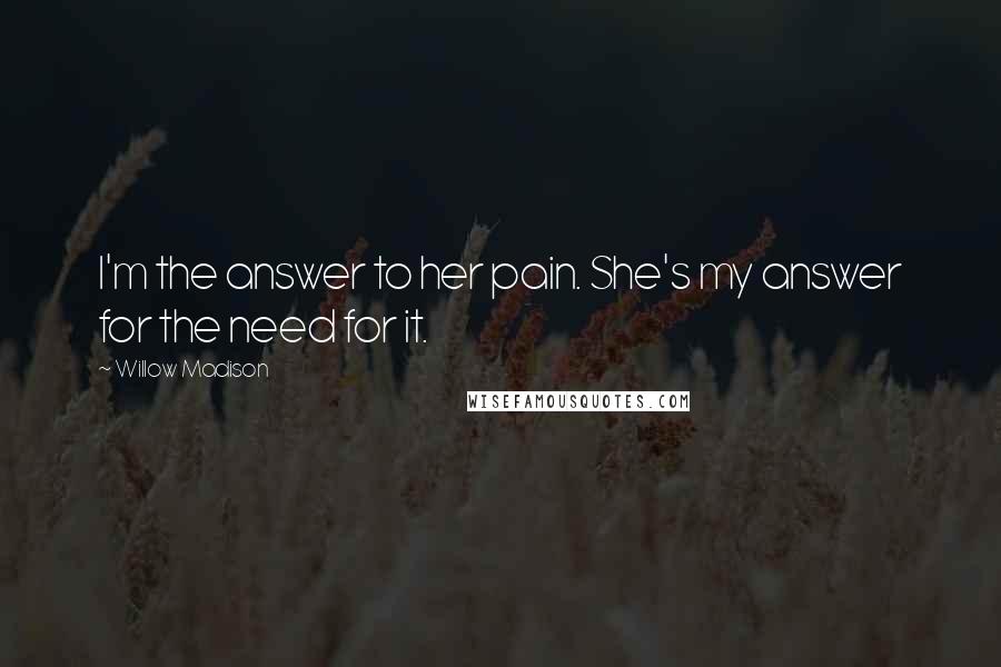 Willow Madison Quotes: I'm the answer to her pain. She's my answer for the need for it.