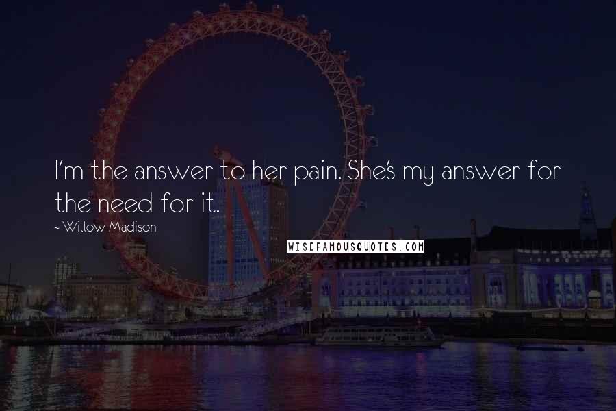 Willow Madison Quotes: I'm the answer to her pain. She's my answer for the need for it.