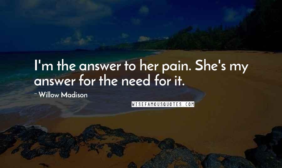 Willow Madison Quotes: I'm the answer to her pain. She's my answer for the need for it.