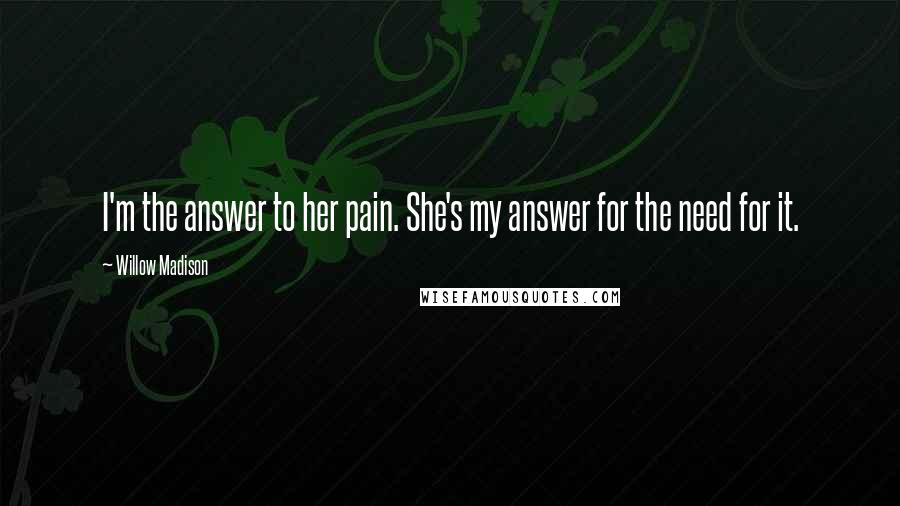 Willow Madison Quotes: I'm the answer to her pain. She's my answer for the need for it.