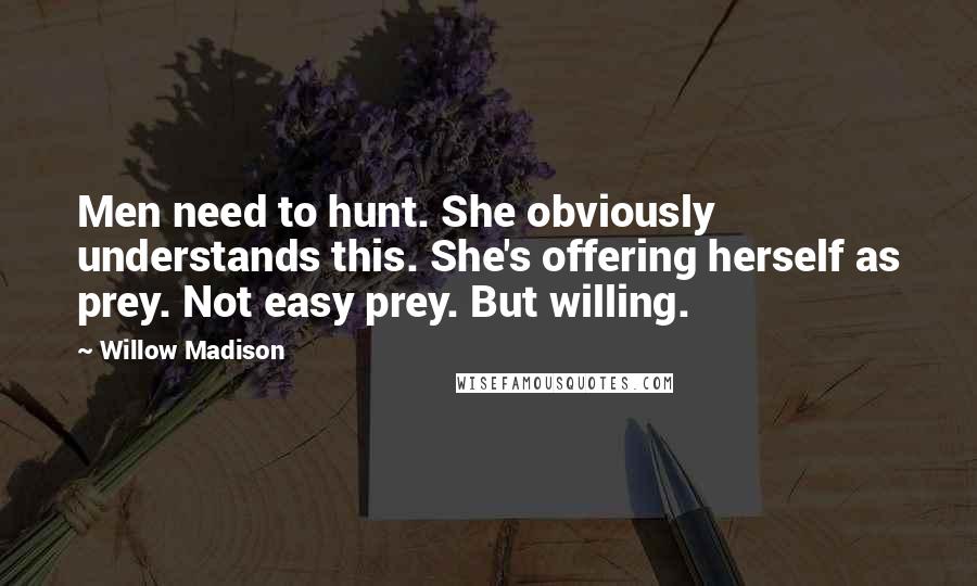 Willow Madison Quotes: Men need to hunt. She obviously understands this. She's offering herself as prey. Not easy prey. But willing.