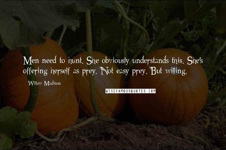 Willow Madison Quotes: Men need to hunt. She obviously understands this. She's offering herself as prey. Not easy prey. But willing.