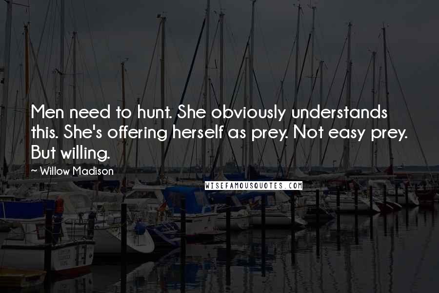 Willow Madison Quotes: Men need to hunt. She obviously understands this. She's offering herself as prey. Not easy prey. But willing.