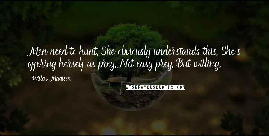 Willow Madison Quotes: Men need to hunt. She obviously understands this. She's offering herself as prey. Not easy prey. But willing.