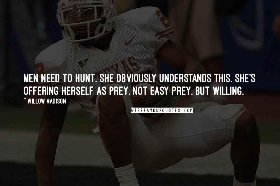 Willow Madison Quotes: Men need to hunt. She obviously understands this. She's offering herself as prey. Not easy prey. But willing.