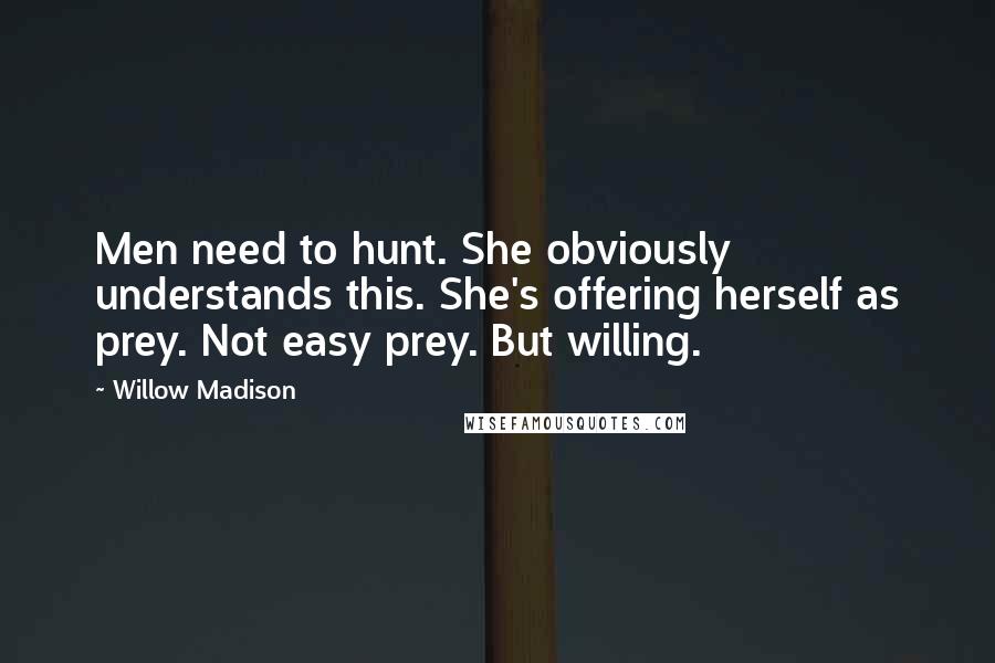 Willow Madison Quotes: Men need to hunt. She obviously understands this. She's offering herself as prey. Not easy prey. But willing.