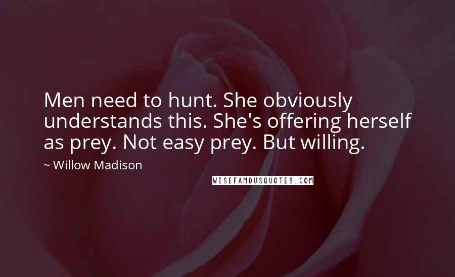 Willow Madison Quotes: Men need to hunt. She obviously understands this. She's offering herself as prey. Not easy prey. But willing.