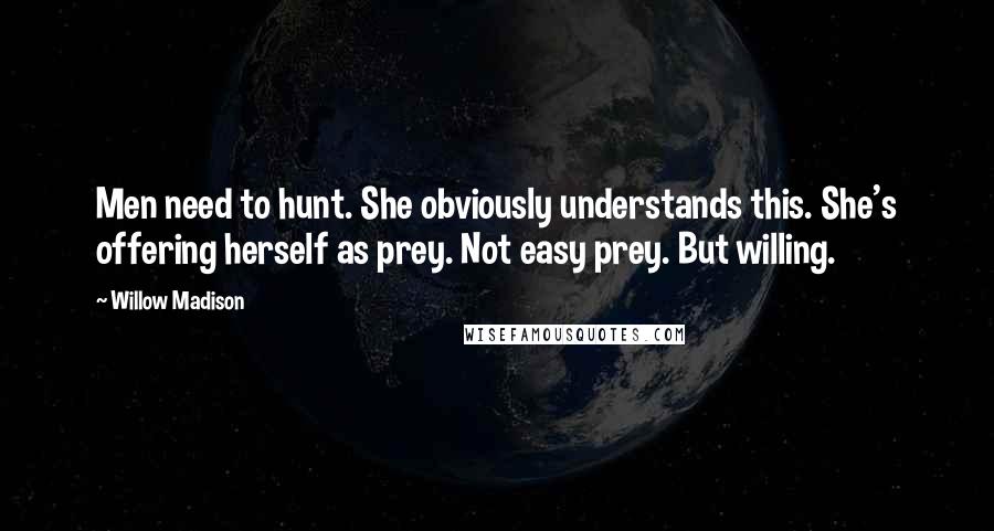 Willow Madison Quotes: Men need to hunt. She obviously understands this. She's offering herself as prey. Not easy prey. But willing.