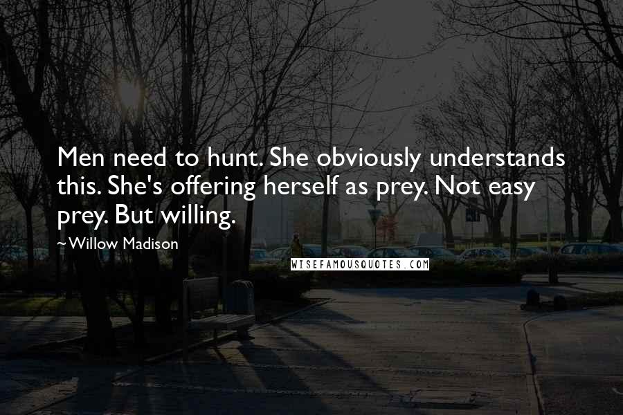 Willow Madison Quotes: Men need to hunt. She obviously understands this. She's offering herself as prey. Not easy prey. But willing.