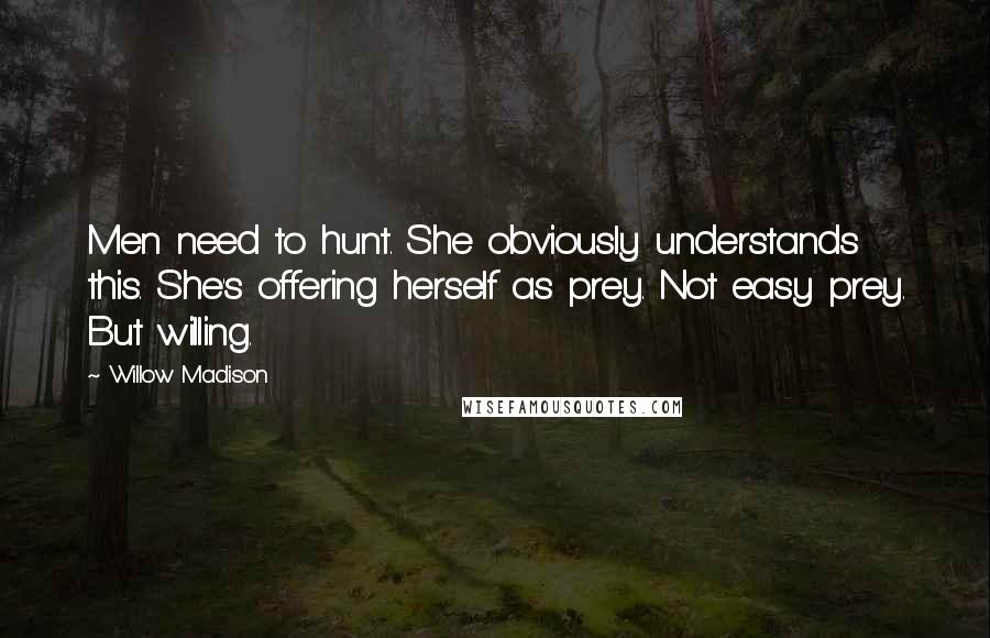 Willow Madison Quotes: Men need to hunt. She obviously understands this. She's offering herself as prey. Not easy prey. But willing.