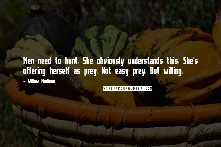 Willow Madison Quotes: Men need to hunt. She obviously understands this. She's offering herself as prey. Not easy prey. But willing.