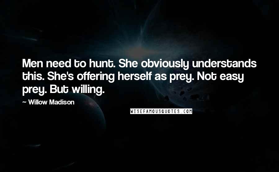 Willow Madison Quotes: Men need to hunt. She obviously understands this. She's offering herself as prey. Not easy prey. But willing.