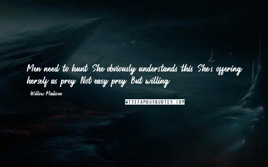 Willow Madison Quotes: Men need to hunt. She obviously understands this. She's offering herself as prey. Not easy prey. But willing.