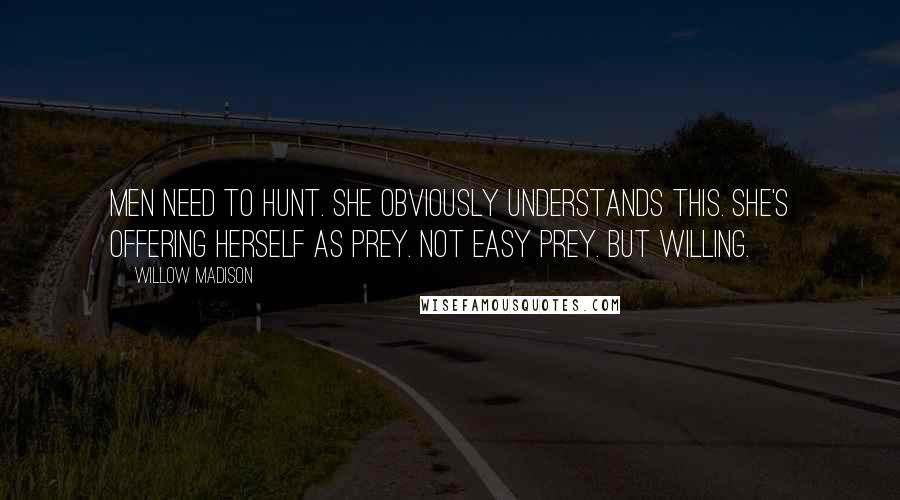 Willow Madison Quotes: Men need to hunt. She obviously understands this. She's offering herself as prey. Not easy prey. But willing.