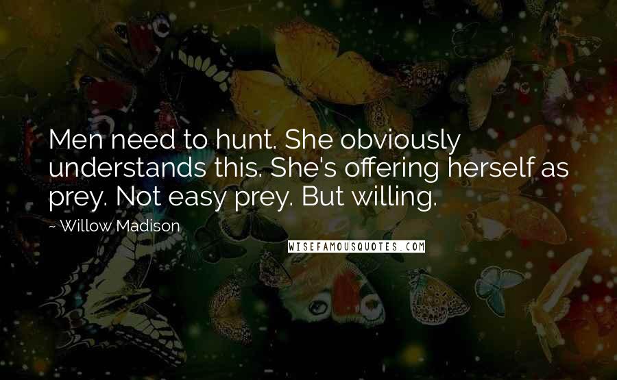 Willow Madison Quotes: Men need to hunt. She obviously understands this. She's offering herself as prey. Not easy prey. But willing.