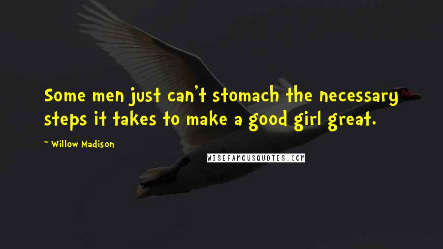 Willow Madison Quotes: Some men just can't stomach the necessary steps it takes to make a good girl great.