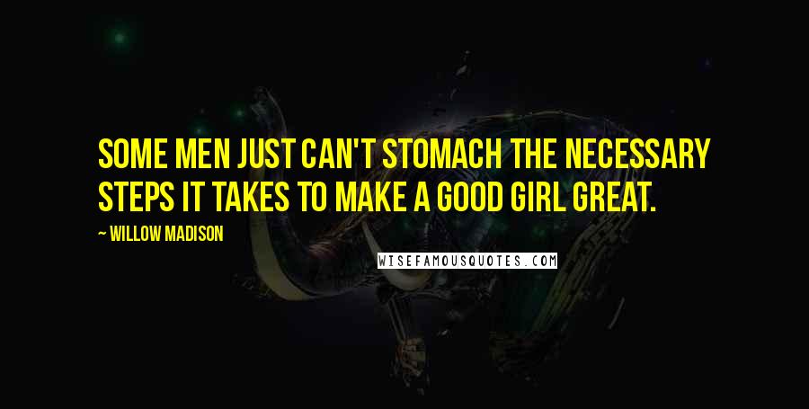 Willow Madison Quotes: Some men just can't stomach the necessary steps it takes to make a good girl great.
