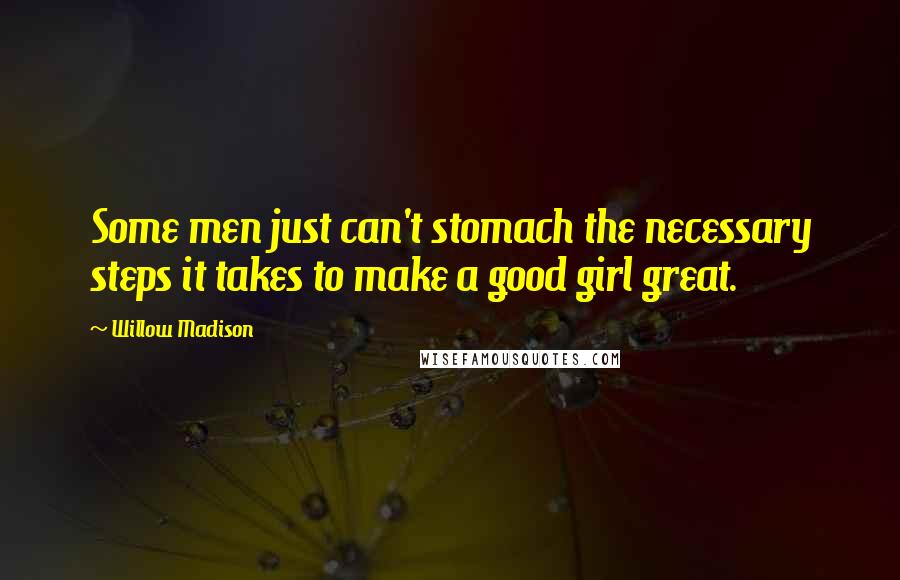 Willow Madison Quotes: Some men just can't stomach the necessary steps it takes to make a good girl great.