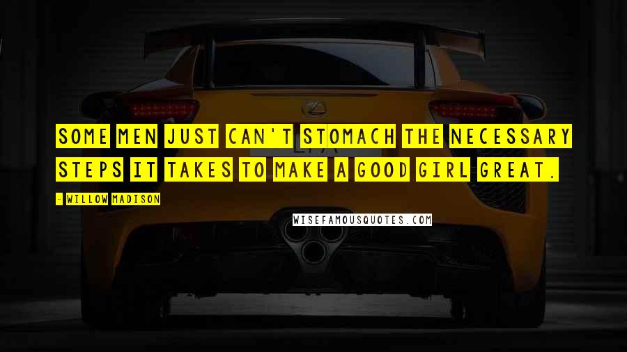 Willow Madison Quotes: Some men just can't stomach the necessary steps it takes to make a good girl great.