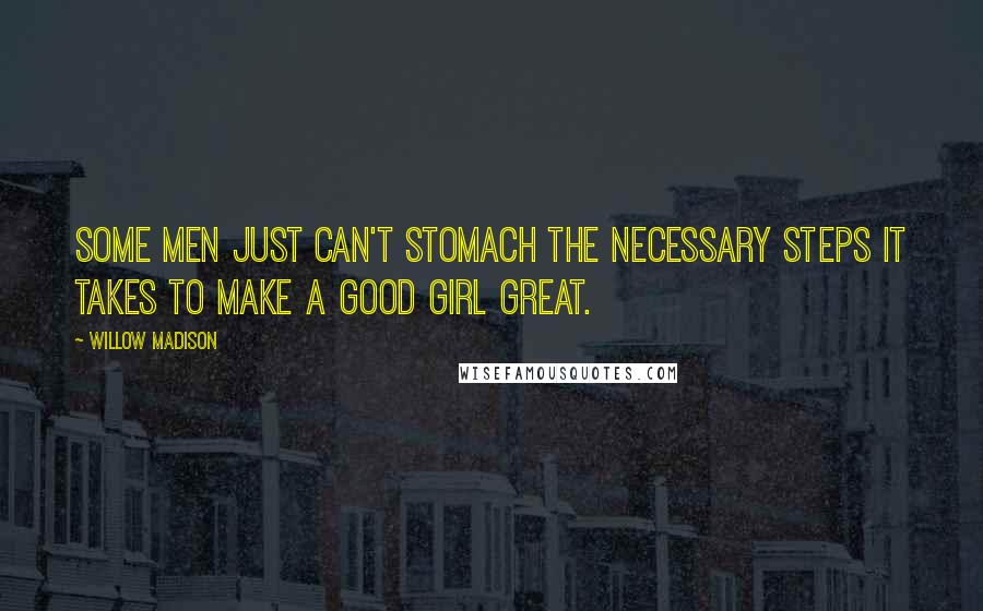 Willow Madison Quotes: Some men just can't stomach the necessary steps it takes to make a good girl great.