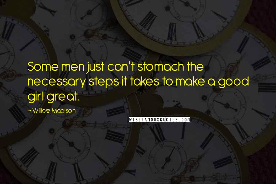 Willow Madison Quotes: Some men just can't stomach the necessary steps it takes to make a good girl great.