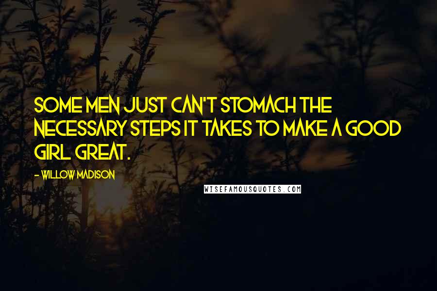 Willow Madison Quotes: Some men just can't stomach the necessary steps it takes to make a good girl great.