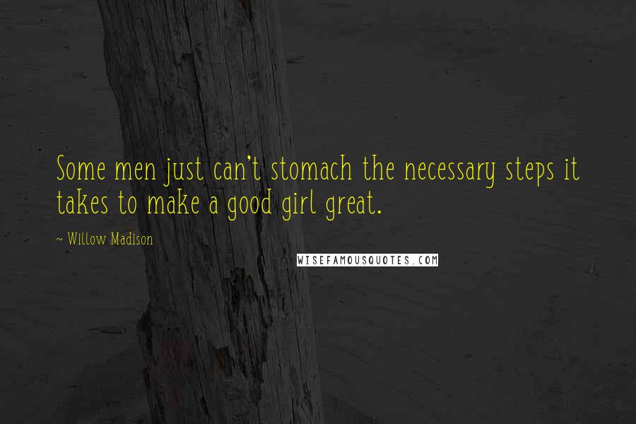 Willow Madison Quotes: Some men just can't stomach the necessary steps it takes to make a good girl great.