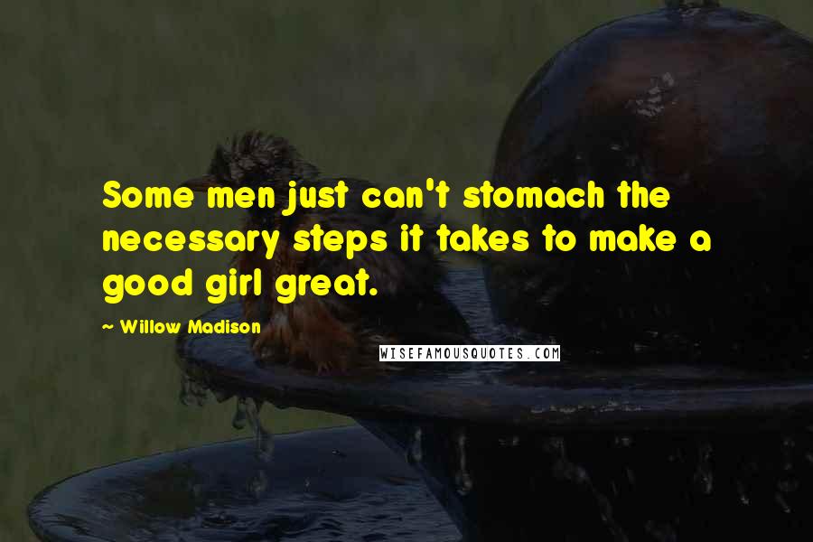 Willow Madison Quotes: Some men just can't stomach the necessary steps it takes to make a good girl great.