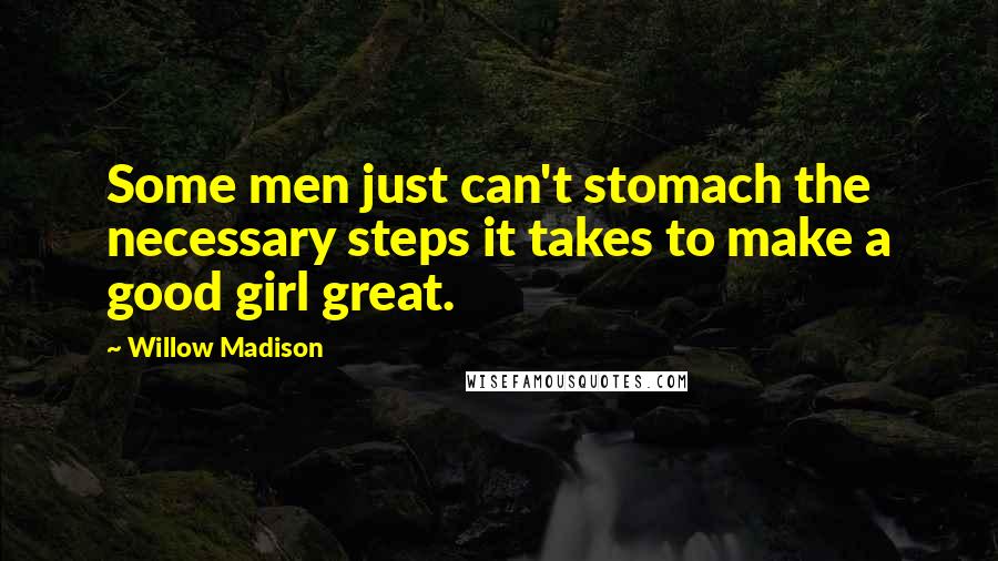 Willow Madison Quotes: Some men just can't stomach the necessary steps it takes to make a good girl great.