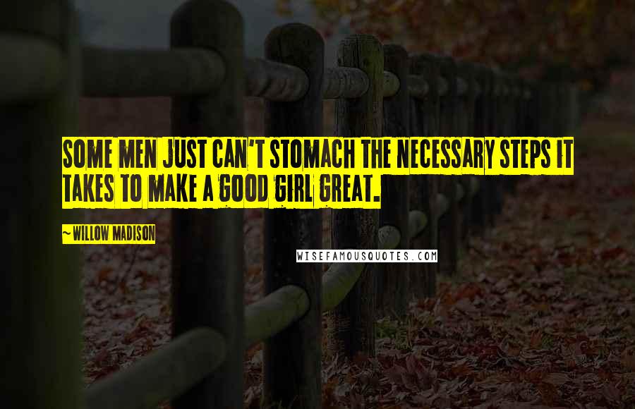 Willow Madison Quotes: Some men just can't stomach the necessary steps it takes to make a good girl great.