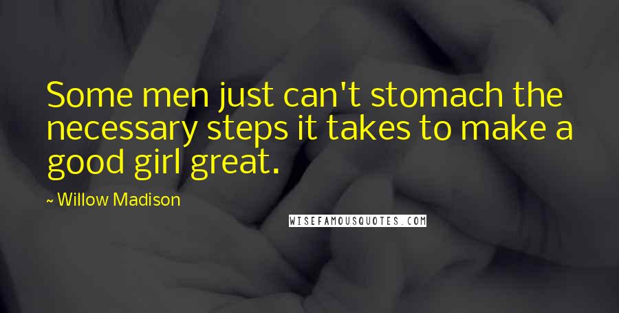 Willow Madison Quotes: Some men just can't stomach the necessary steps it takes to make a good girl great.