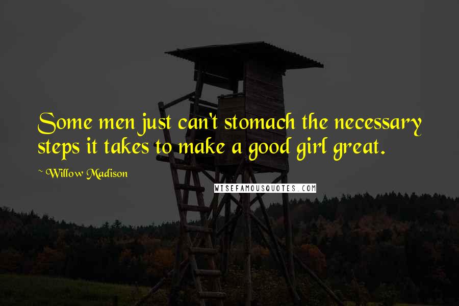 Willow Madison Quotes: Some men just can't stomach the necessary steps it takes to make a good girl great.