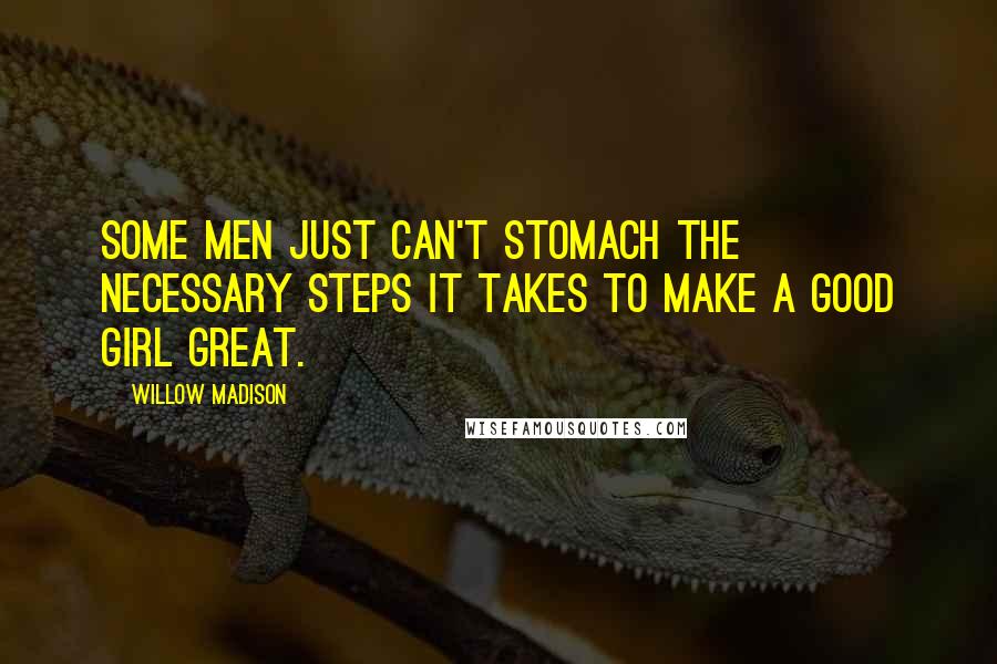 Willow Madison Quotes: Some men just can't stomach the necessary steps it takes to make a good girl great.