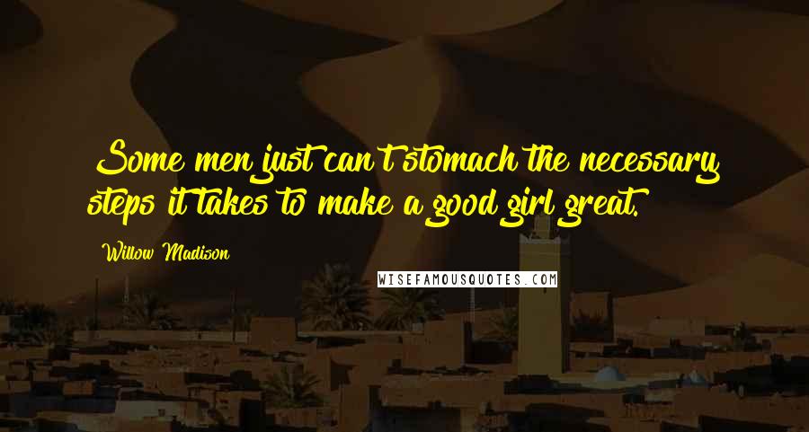 Willow Madison Quotes: Some men just can't stomach the necessary steps it takes to make a good girl great.