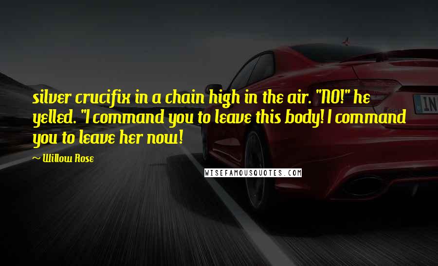 Willow Rose Quotes: silver crucifix in a chain high in the air. "NO!" he yelled. "I command you to leave this body! I command you to leave her now!