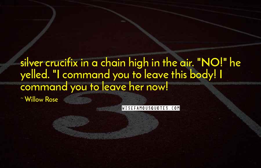 Willow Rose Quotes: silver crucifix in a chain high in the air. "NO!" he yelled. "I command you to leave this body! I command you to leave her now!