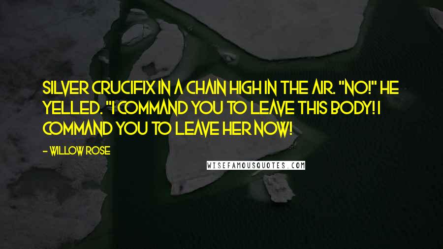 Willow Rose Quotes: silver crucifix in a chain high in the air. "NO!" he yelled. "I command you to leave this body! I command you to leave her now!