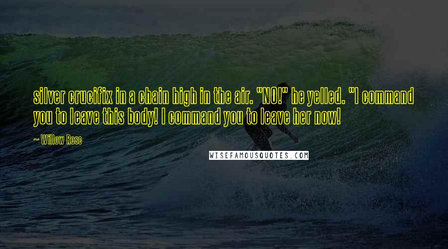 Willow Rose Quotes: silver crucifix in a chain high in the air. "NO!" he yelled. "I command you to leave this body! I command you to leave her now!