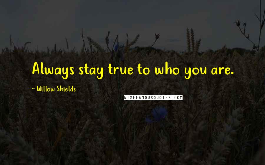 Willow Shields Quotes: Always stay true to who you are.