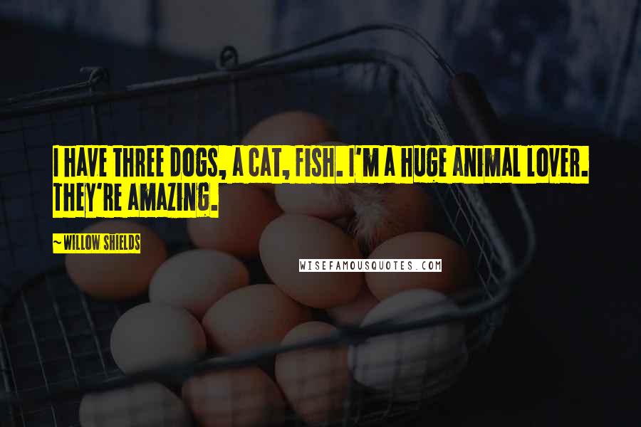 Willow Shields Quotes: I have three dogs, a cat, fish. I'm a huge animal lover. They're amazing.