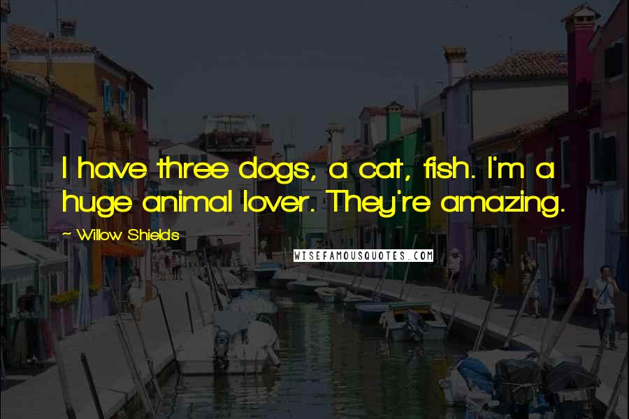 Willow Shields Quotes: I have three dogs, a cat, fish. I'm a huge animal lover. They're amazing.