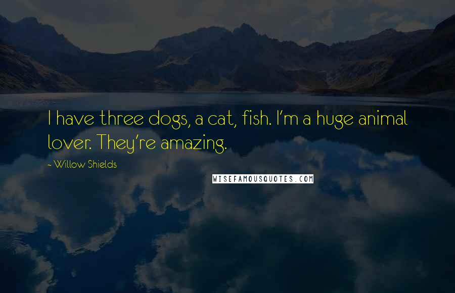 Willow Shields Quotes: I have three dogs, a cat, fish. I'm a huge animal lover. They're amazing.