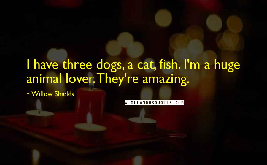 Willow Shields Quotes: I have three dogs, a cat, fish. I'm a huge animal lover. They're amazing.