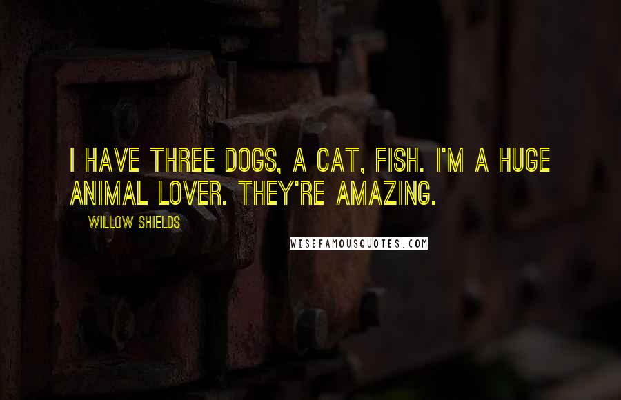 Willow Shields Quotes: I have three dogs, a cat, fish. I'm a huge animal lover. They're amazing.