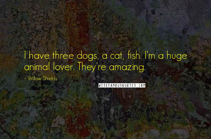 Willow Shields Quotes: I have three dogs, a cat, fish. I'm a huge animal lover. They're amazing.