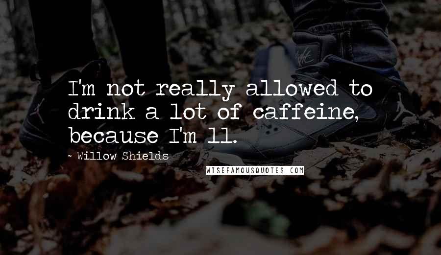 Willow Shields Quotes: I'm not really allowed to drink a lot of caffeine, because I'm 11.