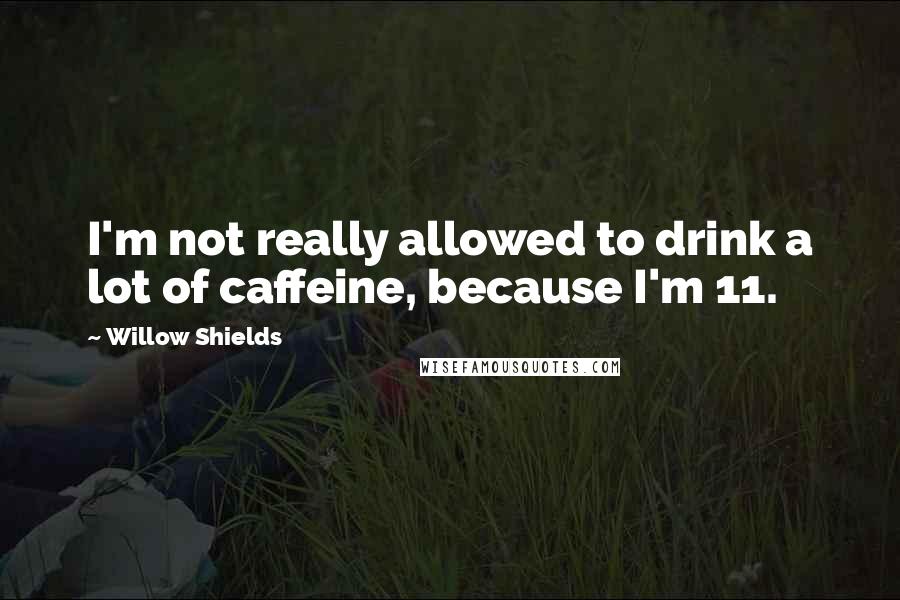 Willow Shields Quotes: I'm not really allowed to drink a lot of caffeine, because I'm 11.