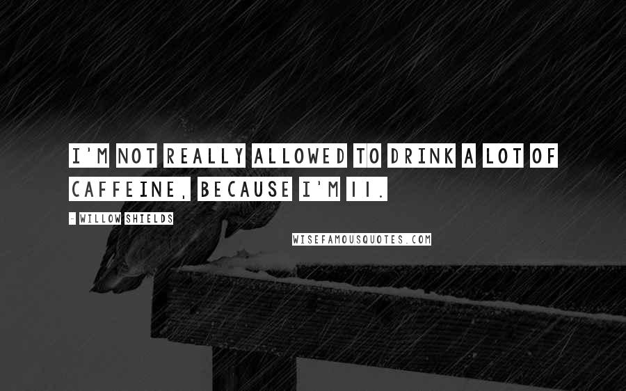 Willow Shields Quotes: I'm not really allowed to drink a lot of caffeine, because I'm 11.