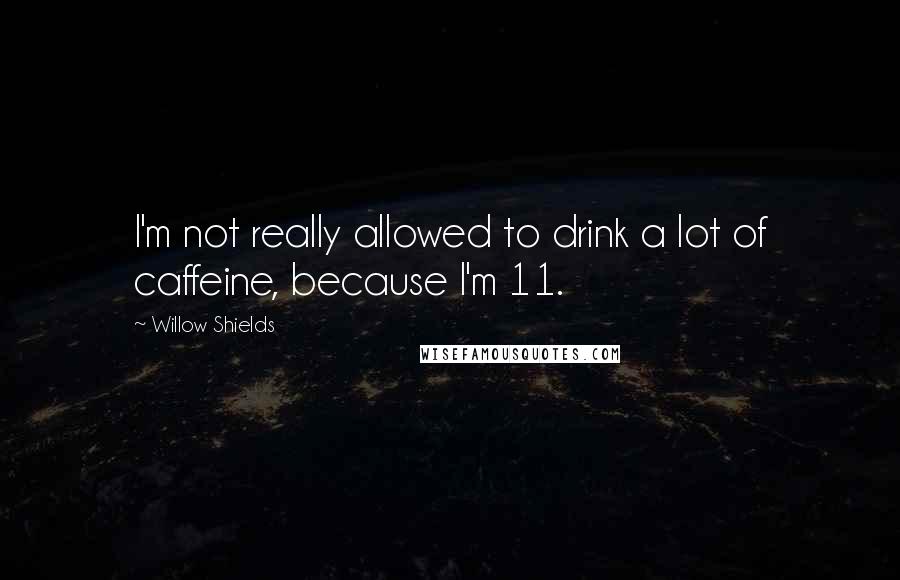 Willow Shields Quotes: I'm not really allowed to drink a lot of caffeine, because I'm 11.